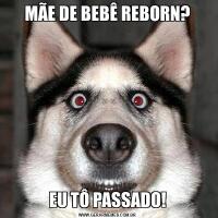 MÃE DE BEBÊ REBORN?EU TÔ PASSADO!