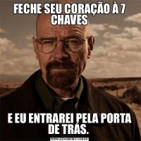 FECHE SEU CORAÇÃO À 7 CHAVESE EU ENTRAREI PELA PORTA DE TRÁS. 