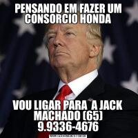 PENSANDO EM FAZER UM CONSORCIO HONDAVOU LIGAR PARA  A JACK MACHADO (65) 9.9336-4676