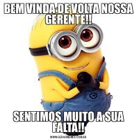 BEM VINDA DE VOLTA NOSSA GERENTE!!SENTIMOS MUITO A SUA FALTA!!