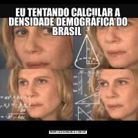 EU TENTANDO CALCULAR A DENSIDADE DEMOGRÁFICA DO BRASIL 