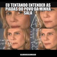 EU TENTANDO ENTENDER AS PIADAS DO POVO DA MINHA SALA