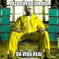 LAZARO ERA UM ONIDA VIDA REAL