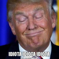 IDIOTA IDIOTA IDIOTA