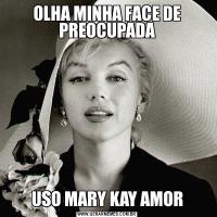 OLHA MINHA FACE DE PREOCUPADAUSO MARY KAY AMOR