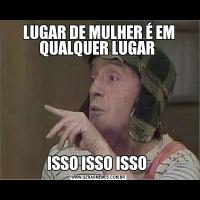 LUGAR DE MULHER É EM QUALQUER LUGAR ISSO ISSO ISSO 
