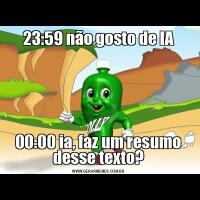 23:59 não gosto de IA00:00 ia, faz um resumo desse texto?