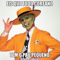 EIS QUE TODO COREANOTEM O PAU PEQUENO