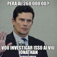 PERA AÍ, 260.000,00?VOU INVESTIGAR ISSO AÍ VIU JONATHAN