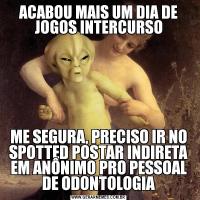 ACABOU MAIS UM DIA DE JOGOS INTERCURSOME SEGURA, PRECISO IR NO SPOTTED POSTAR INDIRETA EM ANÔNIMO PRO PESSOAL DE ODONTOLOGIA