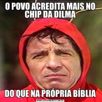 O POVO ACREDITA MAIS NO CHIP DA DILMADO QUE NA PRÓPRIA BÍBLIA