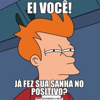 EI VOCÊ!JÁ FEZ SUA SANHA NO POSITIVO?