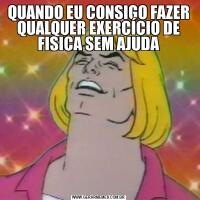 QUANDO EU CONSIGO FAZER QUALQUER EXERCÍCIO DE FISICA SEM AJUDA
