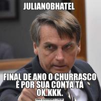 JULIANOBHATEL FINAL DE ANO O CHURRASCO É POR SUA CONTA TÁ OK.KKK.