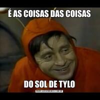 É AS COISAS DAS COISASDO SOL DE TYLO