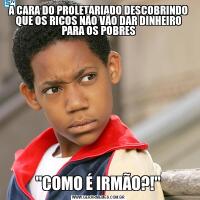 A CARA DO PROLETARIADO DESCOBRINDO QUE OS RICOS NÃO VÃO DAR DINHEIRO PARA OS POBRES"COMO É IRMÃO?!"