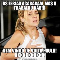 AS FÉRIAS ACABARAM, MAS O TRABALHO NÃO!!!BEM VINDO DE VOLTA PAULO! KKKKKKKKKKK