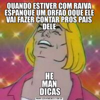 QUANDO ESTIVER COM RAIVA ESPANQUE UM ORFAO OQUE ELE VAI FAZER CONTAR PROS PAIS DELEHE
MAN
 DICAS