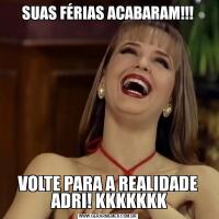 SUAS FÉRIAS ACABARAM!!!

VOLTE PARA A REALIDADE
 ADRI! KKKKKKK