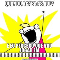 QUANDO ACABA AS AULAE EU PERCEBO QUE VOU JOGAR EM PAZ!!!!!!!!!!!!!!!!!!!!!!!!!!!!!!!!!!!!!!!!!!!!!!!!!!!!!!!
