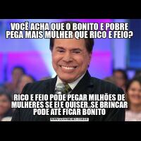 VOCÊ ACHA QUE O BONITO E POBRE PEGA MAIS MULHER QUE RICO E FEIO?RICO E FEIO PODE PEGAR MILHÕES DE MULHERES SE ELE QUISER, SE BRINCAR PODE ATÉ FICAR BONITO