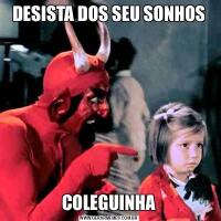 DESISTA DOS SEU SONHOSCOLEGUINHA