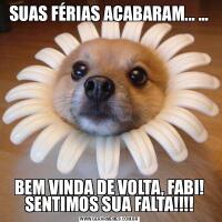 SUAS FÉRIAS ACABARAM... ...BEM VINDA DE VOLTA, FABI! SENTIMOS SUA FALTA!!!!