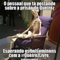 O pessoal que tá postando sobre a prisão do QueirozEsperando os bolsominons com a #QueirozLivre. 