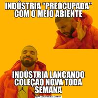 INDÚSTRIA “PREOCUPADA” COM O MEIO ABIENTEINDÚSTRIA LANÇANDO COLEÇÃO NOVA TODA SEMANA