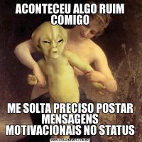 ACONTECEU ALGO RUIM COMIGOME SOLTA PRECISO POSTAR MENSAGENS MOTIVACIONAIS NO STATUS