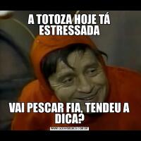 A TOTOZA HOJE TÁ ESTRESSADAVAI PESCAR FIA, TENDEU A DICA?