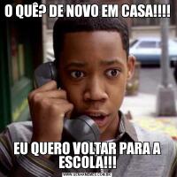 O QUÊ? DE NOVO EM CASA!!!!EU QUERO VOLTAR PARA A ESCOLA!!!