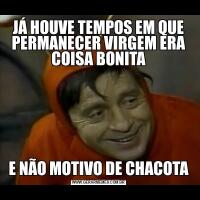 JÁ HOUVE TEMPOS EM QUE PERMANECER VIRGEM ERA COISA BONITAE NÃO MOTIVO DE CHACOTA