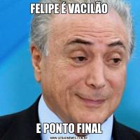 FELIPE É VACILÃOE PONTO FINAL