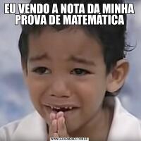 EU VENDO A NOTA DA MINHA PROVA DE MATEMÁTICA