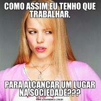 COMO ASSIM EU TENHO QUE TRABALHAR,PARA ALCANÇAR UM LUGAR NA SOCIEDADE???
