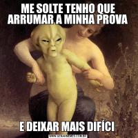 ME SOLTE TENHO QUE ARRUMAR A MINHA PROVAE DEIXAR MAIS DIFÍCI 