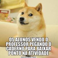 OS ALUNOS VENDO O PROFESSOR PEGANDO O CADERNO PARA BAIXAR PONTO NA ATIVIDADE