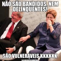 NÃO SÃO BANDIDOS, NEM DELINQUENTES!SÃO VULNERÁVEIS KKKKKK
