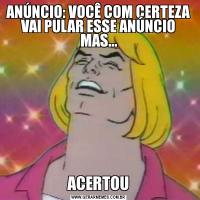 ANÚNCIO: VOCÊ COM CERTEZA VAI PULAR ESSE ANÚNCIO MAS...ACERTOU