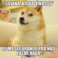 *GOIANA, A O UAI É NOSSO*EU ME SEGURANDO PRA NÃO FALAR NADA