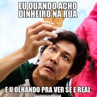 EU QUANDO ACHO DINHEIRO NA RUAE U OLHANDO PRA VER SE E REAL