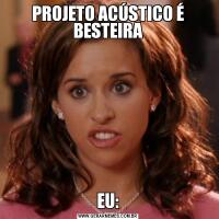 PROJETO ACÚSTICO É BESTEIRAEU: