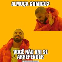 ALMOÇA COMIGO?VOCÊ NÃO VAI SE ARREPENDER