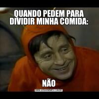QUANDO PEDEM PARA DIVIDIR MINHA COMIDA:NÃO