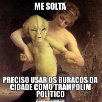 ME SOLTAPRECISO USAR OS BURACOS DA CIDADE COMO TRAMPOLIM POLÍTICO
