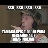 ISSO, ISSO, ISSO, ISSOTAMARA REIS (10100) PARA VEREADORA DE ANANINDEUA!
