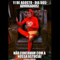 11 DE AGOSTO - DIA DOS ADVOGADOS!NÃO CONTAVAM COM A NOSSA ASTÚCIA!