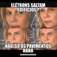 ELÉTRONS SALTAM EDIFÍCIOS?NÃO, SÓ OS PAVIMENTOS HAHA