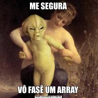 ME SEGURAVÔ FASÊ UM ARRAY